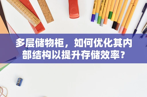 多层储物柜，如何优化其内部结构以提升存储效率？