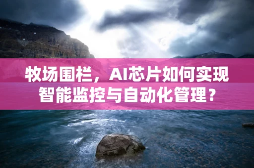 牧场围栏，AI芯片如何实现智能监控与自动化管理？