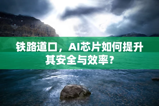 铁路道口，AI芯片如何提升其安全与效率？
