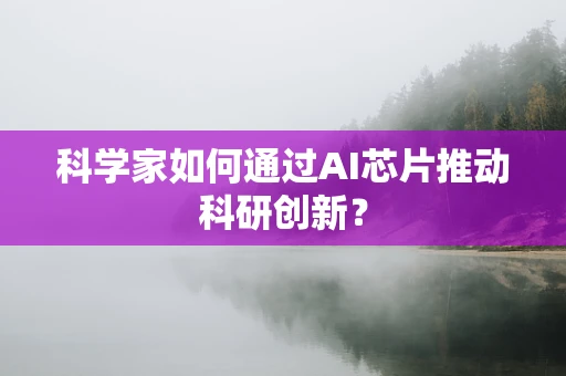 科学家如何通过AI芯片推动科研创新？