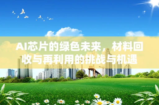 AI芯片的绿色未来，材料回收与再利用的挑战与机遇