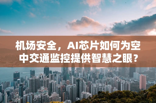 机场安全，AI芯片如何为空中交通监控提供智慧之眼？