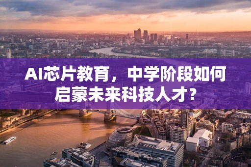 AI芯片教育，中学阶段如何启蒙未来科技人才？