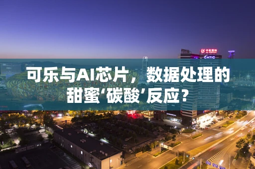 可乐与AI芯片，数据处理的甜蜜‘碳酸’反应？