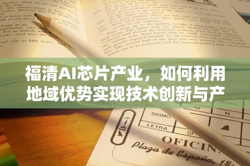 福清AI芯片产业，如何利用地域优势实现技术创新与产业升级？