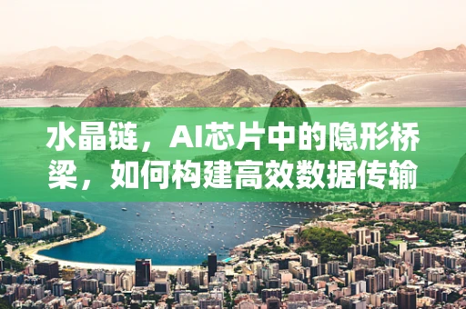 水晶链，AI芯片中的隐形桥梁，如何构建高效数据传输的‘透明通道’？
