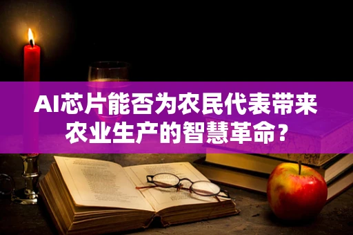 AI芯片能否为农民代表带来农业生产的智慧革命？