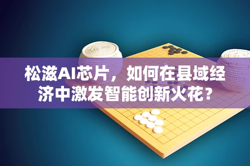 松滋AI芯片，如何在县域经济中激发智能创新火花？