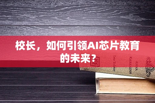校长，如何引领AI芯片教育的未来？