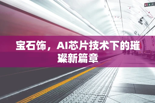 宝石饰，AI芯片技术下的璀璨新篇章