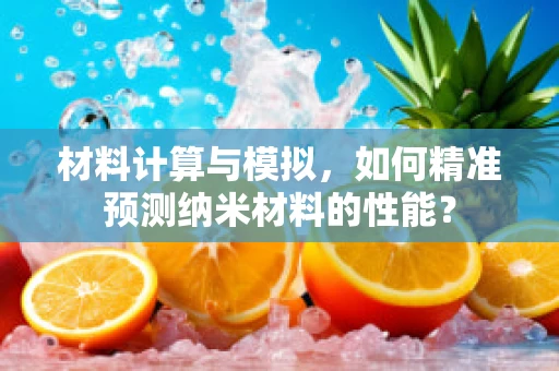 材料计算与模拟，如何精准预测纳米材料的性能？