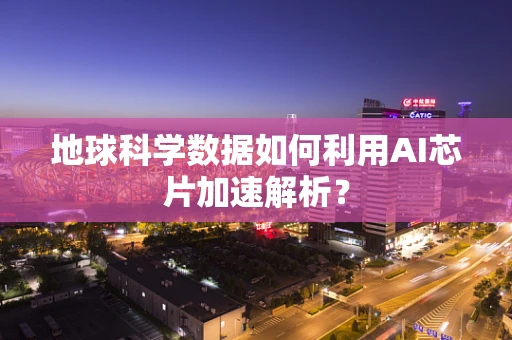 地球科学数据如何利用AI芯片加速解析？