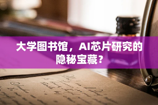 大学图书馆，AI芯片研究的隐秘宝藏？