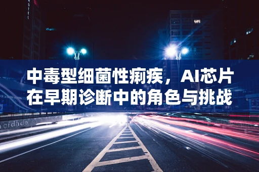 中毒型细菌性痢疾，AI芯片在早期诊断中的角色与挑战
