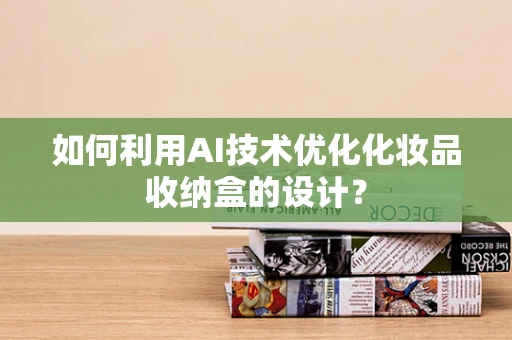 如何利用AI技术优化化妆品收纳盒的设计？