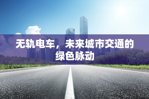 无轨电车，未来城市交通的绿色脉动