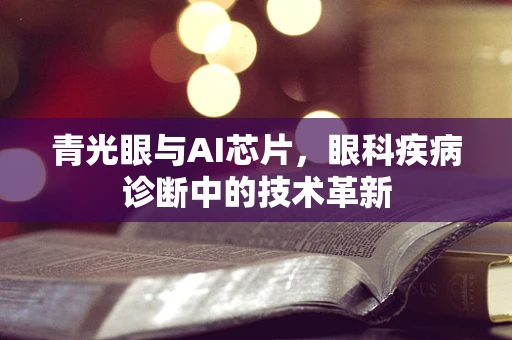 青光眼与AI芯片，眼科疾病诊断中的技术革新