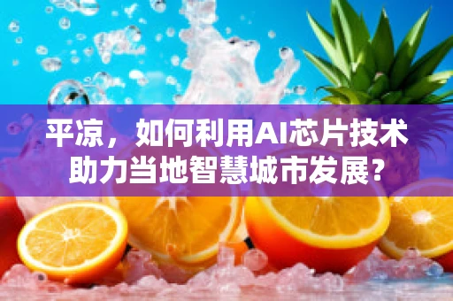 平凉，如何利用AI芯片技术助力当地智慧城市发展？