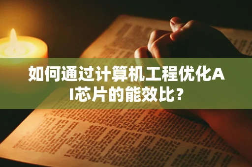 如何通过计算机工程优化AI芯片的能效比？
