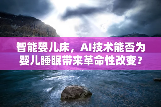 智能婴儿床，AI技术能否为婴儿睡眠带来革命性改变？