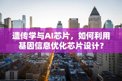 遗传学与AI芯片，如何利用基因信息优化芯片设计？