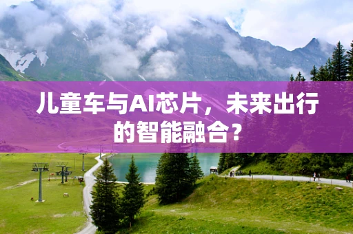 儿童车与AI芯片，未来出行的智能融合？