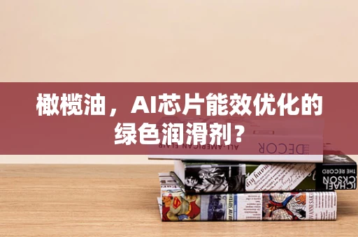 橄榄油，AI芯片能效优化的绿色润滑剂？