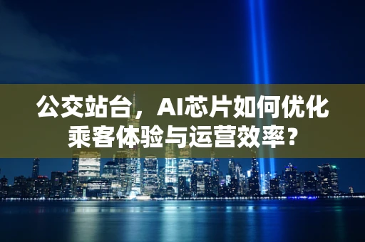 公交站台，AI芯片如何优化乘客体验与运营效率？