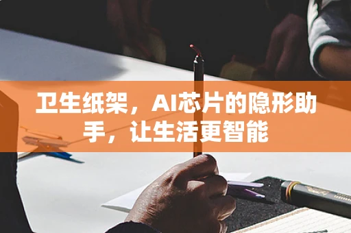 卫生纸架，AI芯片的隐形助手，让生活更智能