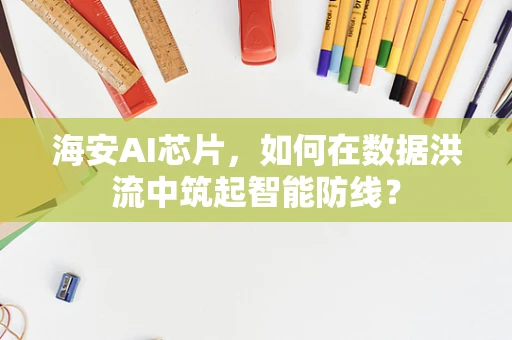 海安AI芯片，如何在数据洪流中筑起智能防线？
