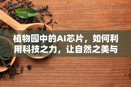 植物园中的AI芯片，如何利用科技之力，让自然之美与智能之光交相辉映？