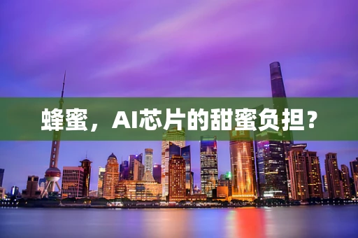 蜂蜜，AI芯片的甜蜜负担？