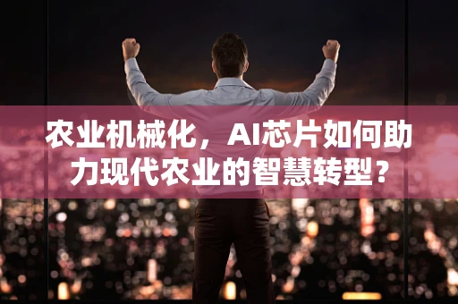 农业机械化，AI芯片如何助力现代农业的智慧转型？