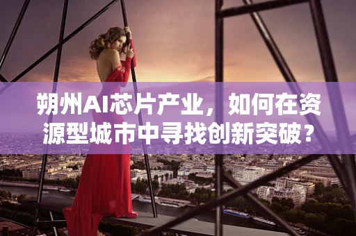 朔州AI芯片产业，如何在资源型城市中寻找创新突破？