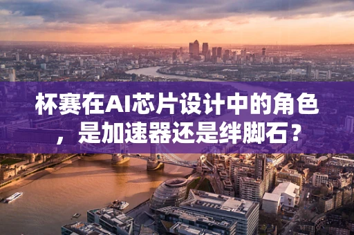 杯赛在AI芯片设计中的角色，是加速器还是绊脚石？