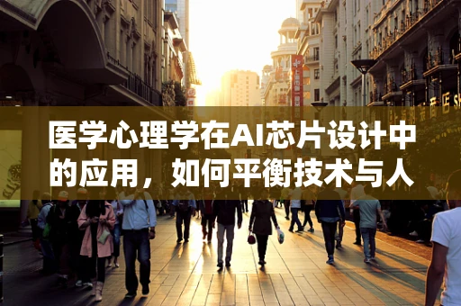 医学心理学在AI芯片设计中的应用，如何平衡技术与人性的边界？