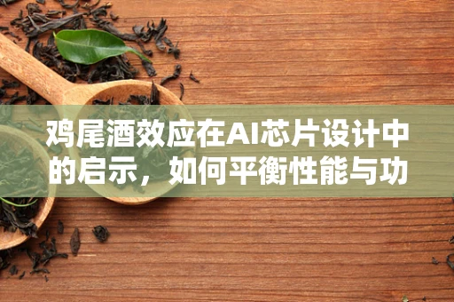 鸡尾酒效应在AI芯片设计中的启示，如何平衡性能与功耗？