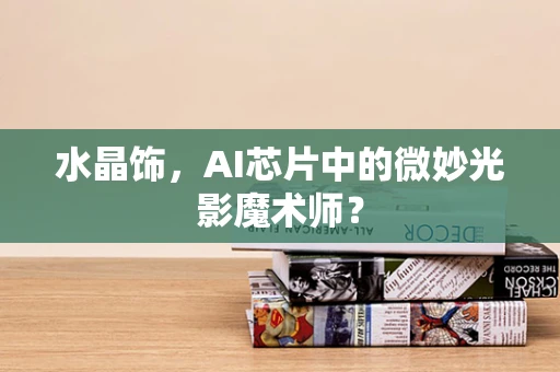 水晶饰，AI芯片中的微妙光影魔术师？