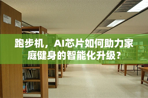 跑步机，AI芯片如何助力家庭健身的智能化升级？