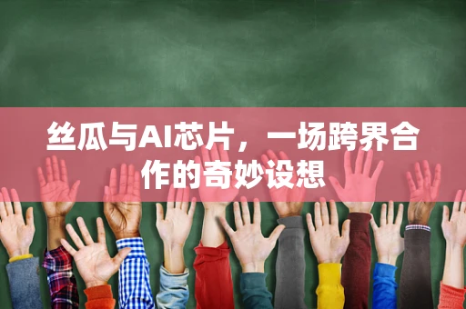丝瓜与AI芯片，一场跨界合作的奇妙设想