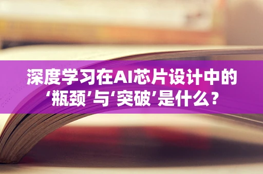 深度学习在AI芯片设计中的‘瓶颈’与‘突破’是什么？
