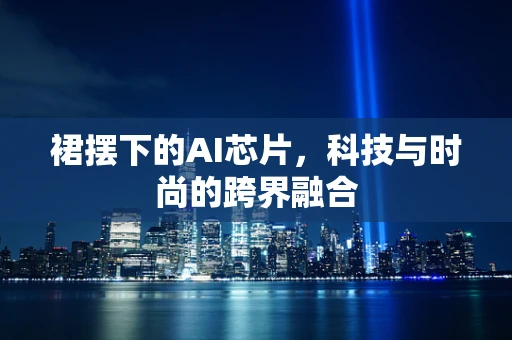 裙摆下的AI芯片，科技与时尚的跨界融合