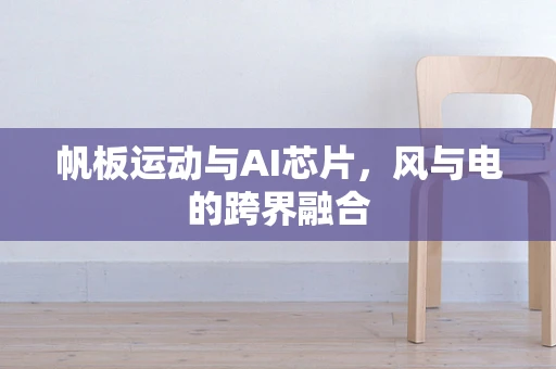 帆板运动与AI芯片，风与电的跨界融合
