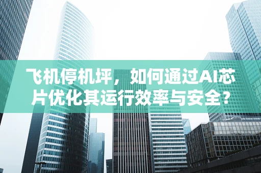 飞机停机坪，如何通过AI芯片优化其运行效率与安全？