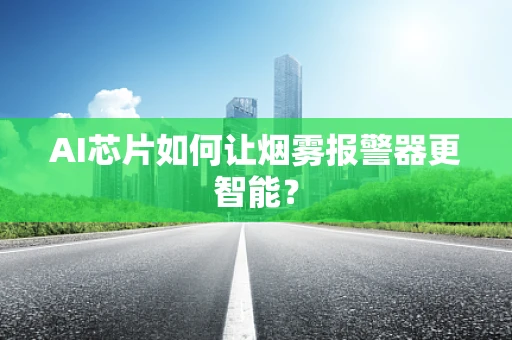 AI芯片如何让烟雾报警器更智能？
