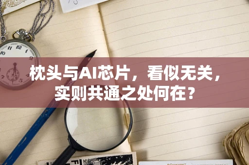 枕头与AI芯片，看似无关，实则共通之处何在？
