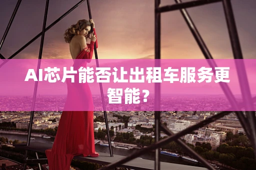 AI芯片能否让出租车服务更智能？