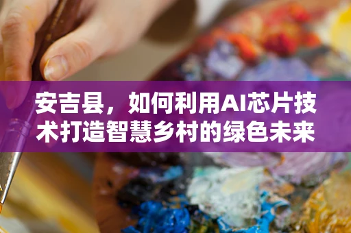安吉县，如何利用AI芯片技术打造智慧乡村的绿色未来？
