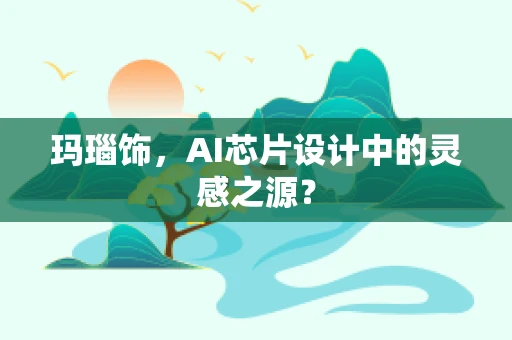 玛瑙饰，AI芯片设计中的灵感之源？