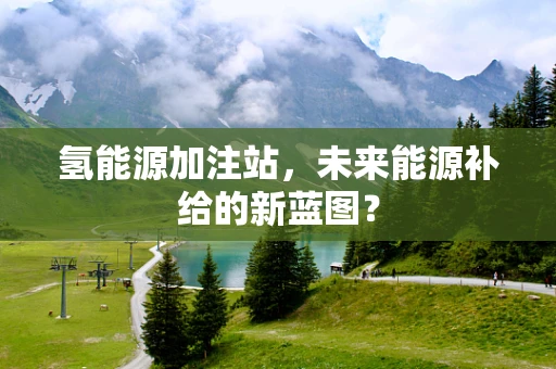 氢能源加注站，未来能源补给的新蓝图？